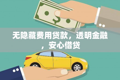 龙沙无隐藏费用贷款，透明金融，安心借贷