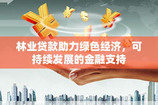龙沙林业贷款助力绿色经济，可持续发展的金融支持