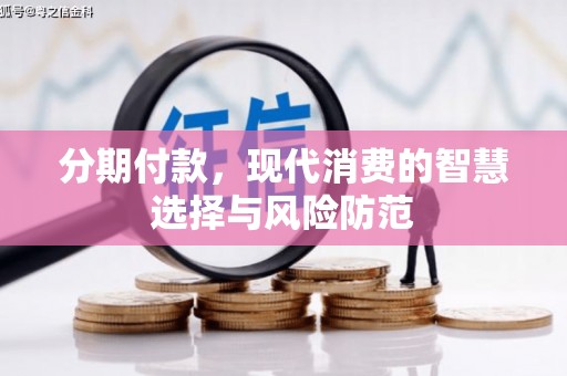 龙沙分期付款，现代消费的智慧选择与风险防范
