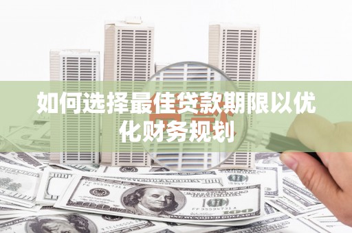 龙沙如何选择最佳贷款期限以优化财务规划