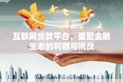 龙沙互联网贷款平台，重塑金融生态的利器与挑战