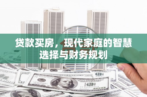 龙沙贷款买房，现代家庭的智慧选择与财务规划