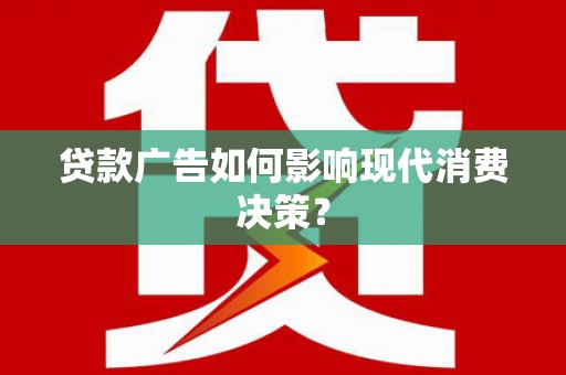 龙沙贷款广告如何影响现代消费决策？