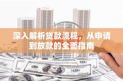 龙沙深入解析贷款流程，从申请到放款的全面指南