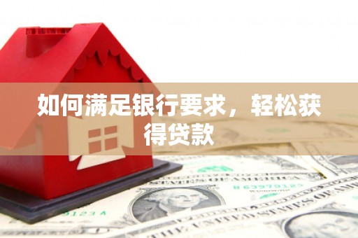 龙沙如何满足银行要求，轻松获得贷款