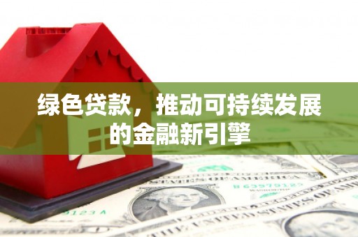 龙沙绿色贷款，推动可持续发展的金融新引擎