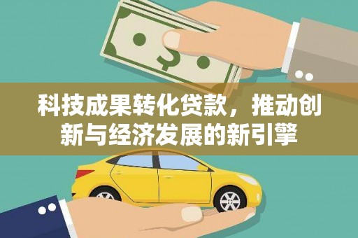 龙沙科技成果转化贷款，推动创新与经济发展的新引擎