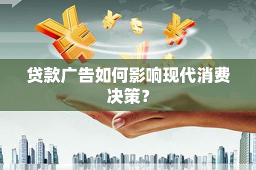 龙沙贷款广告如何影响现代消费决策？
