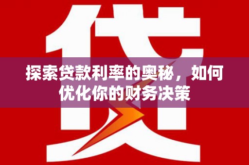 龙沙探索贷款利率的奥秘，如何优化你的财务决策