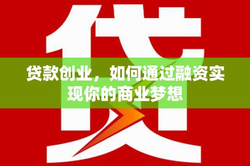 龙沙贷款创业，如何通过融资实现你的商业梦想