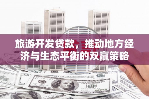 龙沙旅游开发贷款，推动地方经济与生态平衡的双赢策略