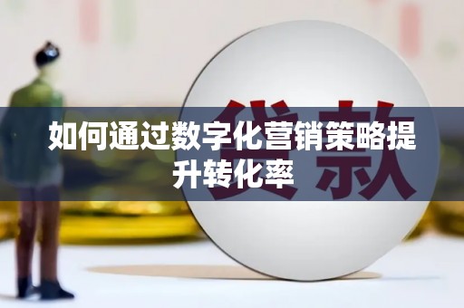 龙沙如何通过数字化营销策略提升转化率