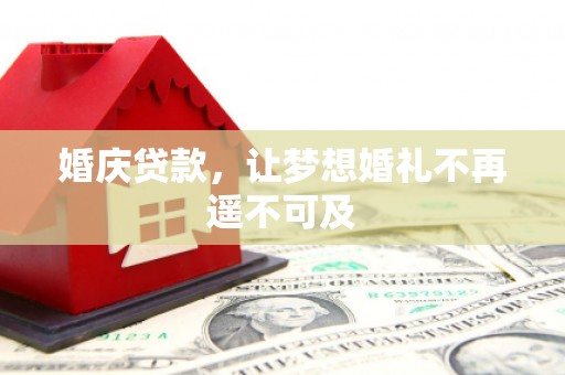 龙沙婚庆贷款，让梦想婚礼不再遥不可及