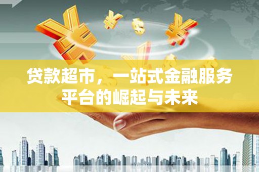 龙沙贷款超市，一站式金融服务平台的崛起与未来