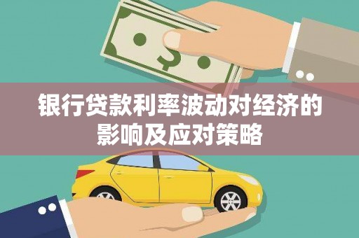 龙沙银行贷款利率波动对经济的影响及应对策略