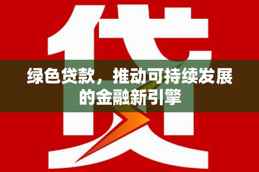 龙沙绿色贷款，推动可持续发展的金融新引擎
