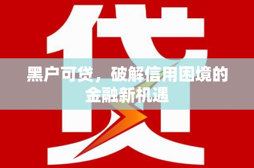 龙沙黑户可贷，破解信用困境的金融新机遇