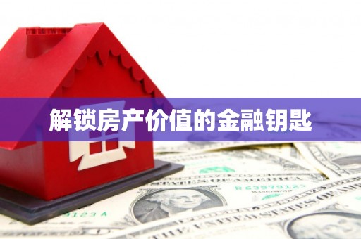 龙沙解锁房产价值的金融钥匙