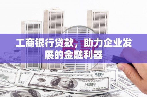 龙沙工商银行贷款，助力企业发展的金融利器