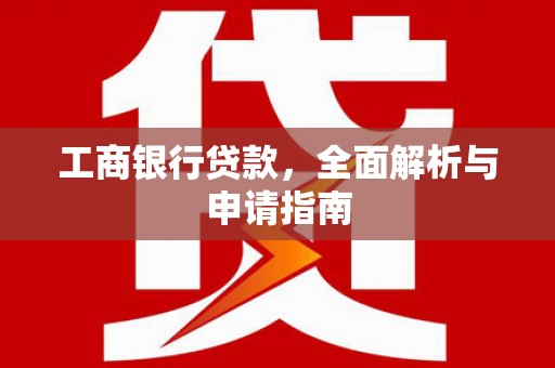 龙沙工商银行贷款，全面解析与申请指南