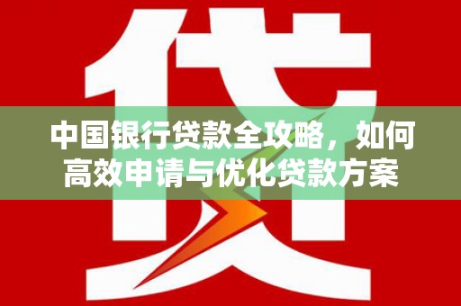龙沙中国银行贷款全攻略，如何高效申请与优化贷款方案