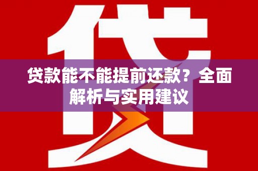 龙沙贷款能不能提前还款？全面解析与实用建议