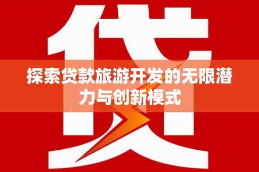 龙沙探索贷款旅游开发的无限潜力与创新模式
