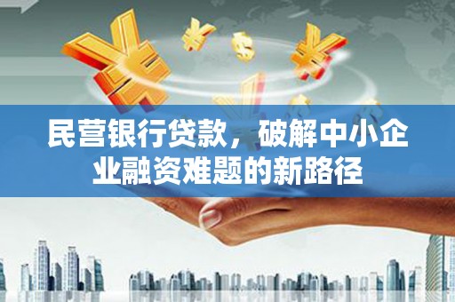 龙沙民营银行贷款，破解中小企业融资难题的新路径
