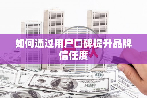 龙沙如何通过用户口碑提升品牌信任度