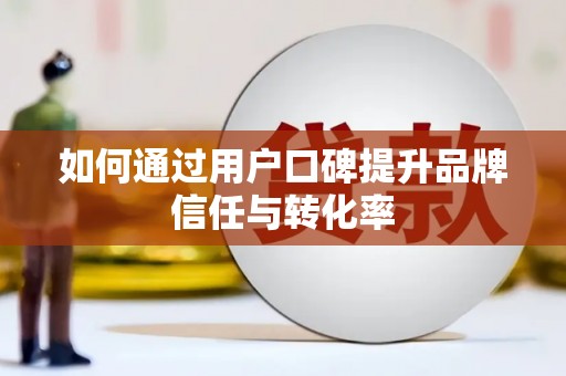 龙沙如何通过用户口碑提升品牌信任与转化率