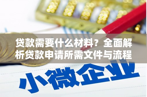 龙沙贷款需要什么材料？全面解析贷款申请所需文件与流程