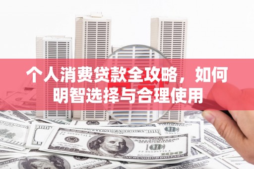 龙沙个人消费贷款全攻略，如何明智选择与合理使用