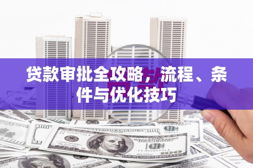 龙沙贷款审批全攻略，流程、条件与优化技巧
